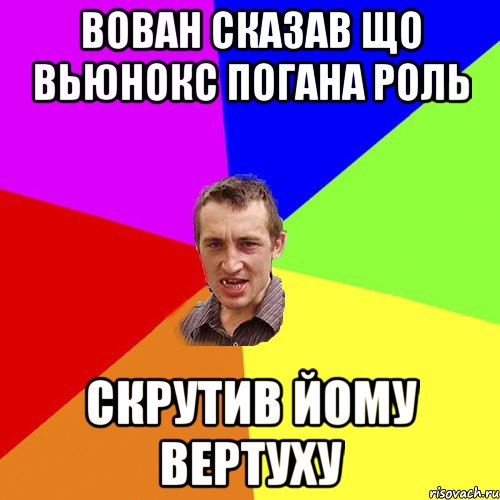 ВОВАН СКАЗАВ ЩО ВЬЮНОКС ПОГАНА РОЛЬ СКРУТИВ ЙОМУ ВЕРТУХУ, Мем Чоткий паца