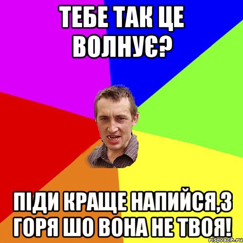 тебе так це волнує? піди краще напийся,з горя шо вона не твоя!, Мем Чоткий паца