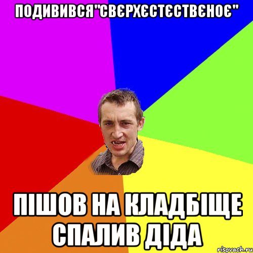 Подивився"Свєрхєстєствєноє" Пішов на кладбіще спалив діда, Мем Чоткий паца