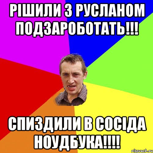 Рішили з Русланом подзароботать!!! спиздили в сосіда ноудбука!!!!, Мем Чоткий паца