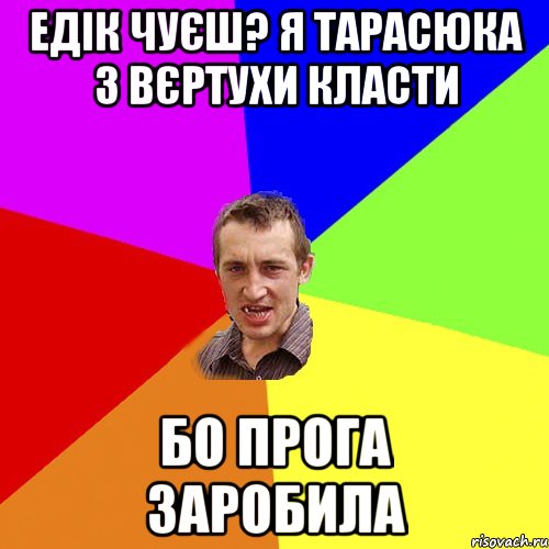 Едік чуєш? Я Тарасюка з вєртухи класти бо прога заробила, Мем Чоткий паца