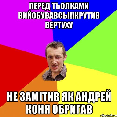 ПЕРЕД ТЬОЛКАМИ ВИЙОБУВАВСЬ!!!КРУТИВ ВЕРТУХУ НЕ ЗАМІТИВ ЯК АНДРЕЙ КОНЯ ОБРИГАВ, Мем Чоткий паца