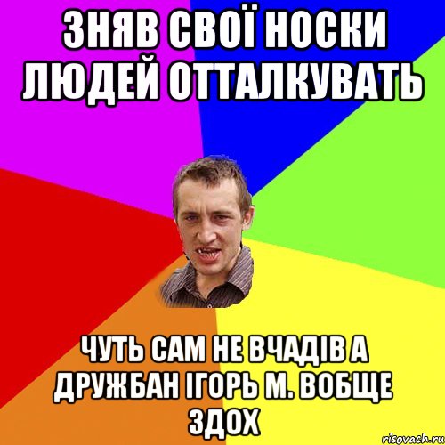 зняв свої носки людей отталкувать чуть сам не вчадів а дружбан ігорь м. вобще здох, Мем Чоткий паца