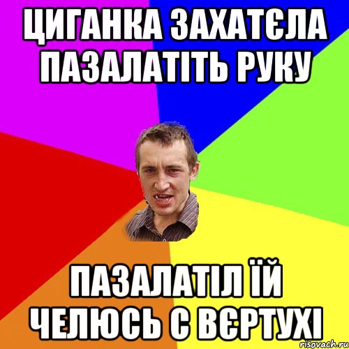 Циганка захатєла пазалатіть руку Пазалатіл їй челюсь с вєртухі, Мем Чоткий паца