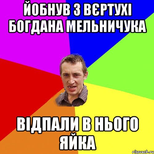 Йобнув з вєртухі богдана мельничука Відпали в нього яйка, Мем Чоткий паца