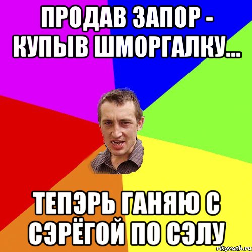 продав запор - купыв шморгалку... тепэрь ганяю с Сэрёгой по сэлу, Мем Чоткий паца