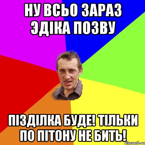 Ну всьо зараз Эдіка позву Пізділка буде! Тільки по пітону не бить!, Мем Чоткий паца