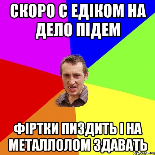 скоро с Едіком на дело підем фіртки пиздить і на металлолом здавать, Мем Чоткий паца