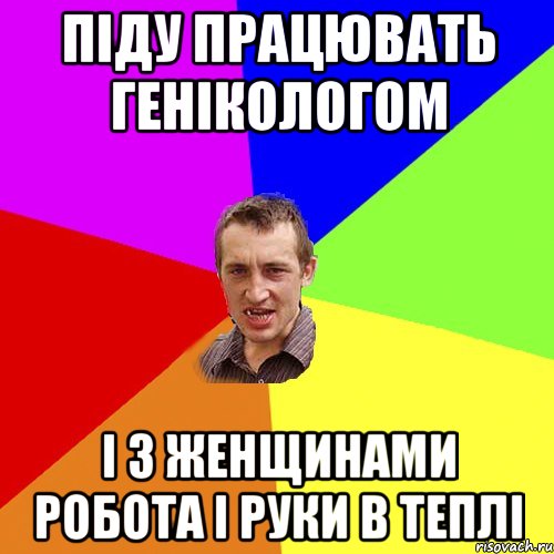 піду працювать генікологом і з женщинами робота і руки в теплі, Мем Чоткий паца