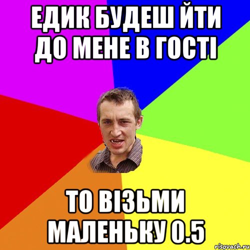 ЕДИК БУДЕШ ЙТИ ДО МЕНЕ В ГОСТІ ТО ВІЗЬМИ МАЛЕНЬКУ 0.5, Мем Чоткий паца