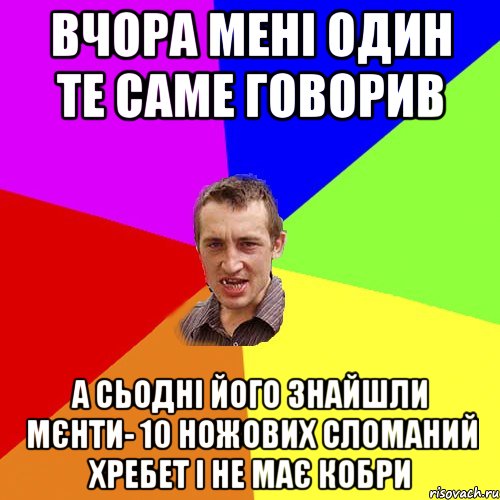 вчора мені один те саме говорив а сьодні його знайшли мєнти- 10 ножових сломаний хребет і не має кобри, Мем Чоткий паца