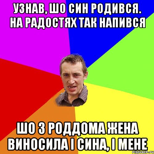 Узнав, шо син родився. На радостях так напився Шо з роддома жена виносила i сина, i мене, Мем Чоткий паца