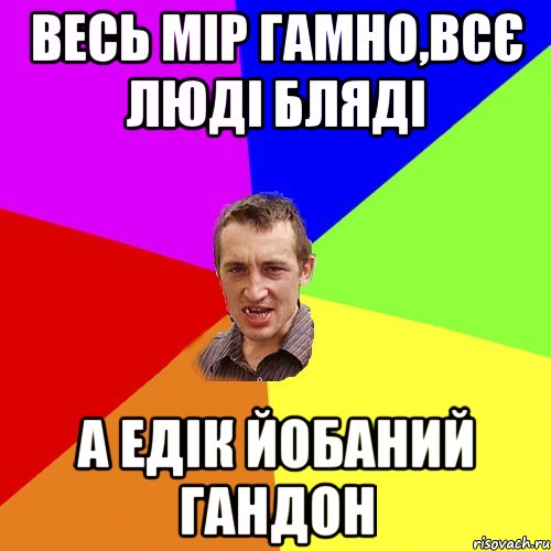 весь мір гамно,всє люді бляді а едік йобаний гандон, Мем Чоткий паца