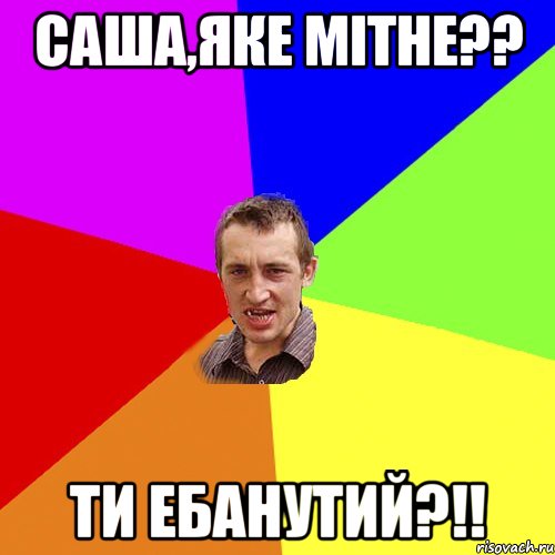 саша,яке мітне?? ти ебанутий?!!, Мем Чоткий паца