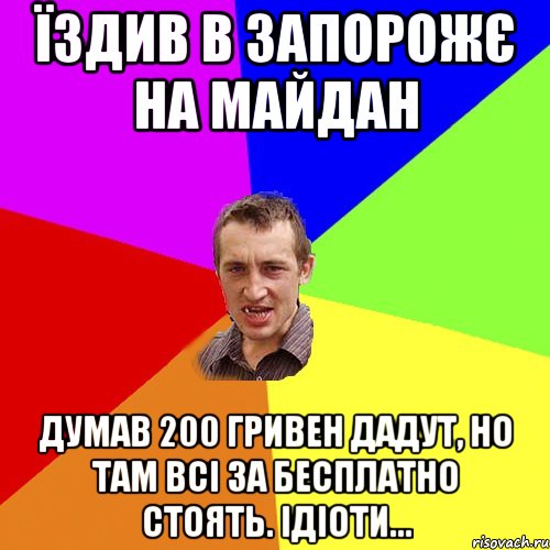 їздив в запорожє на майдан думав 200 гривен дадут, но там всі за бесплатно стоять. ідіоти..., Мем Чоткий паца