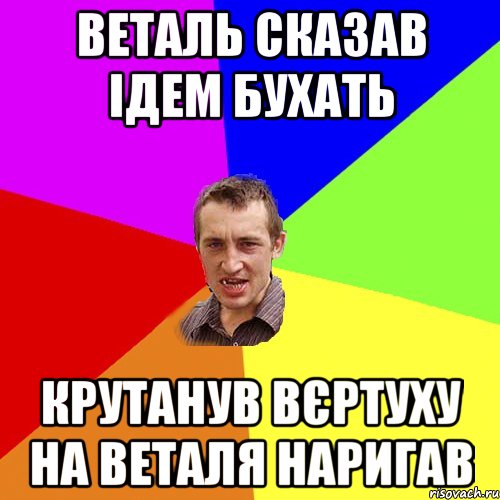 Веталь сказав ідем бухать крутанув вєртуху на веталя наригав, Мем Чоткий паца