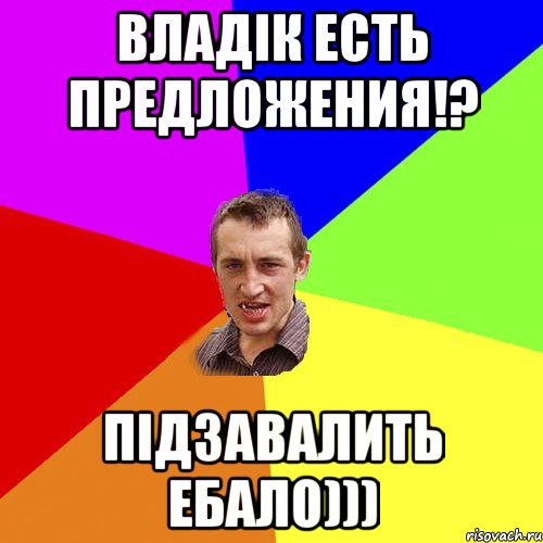 Владік есть предложения!? підзавалить ебало))), Мем Чоткий паца