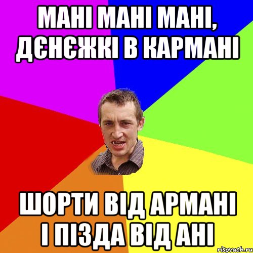 мані мані мані, дєнєжкі в кармані шорти від армані і пізда від ані, Мем Чоткий паца