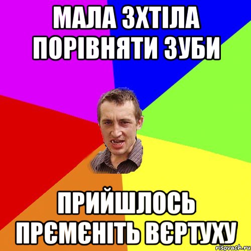 МАЛА ЗХТІЛА ПОРІВНЯТИ ЗУБИ ПРИЙШЛОСЬ ПРЄМЄНІТЬ ВЄРТУХУ, Мем Чоткий паца