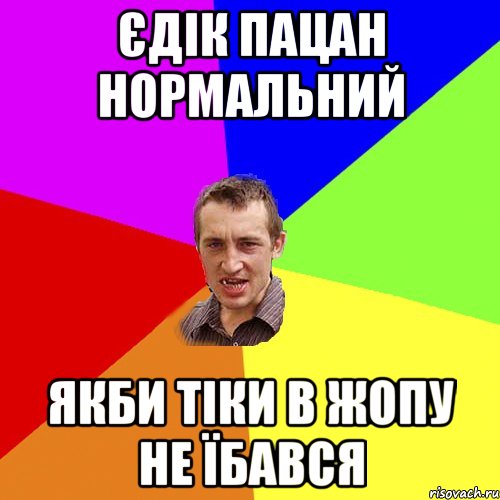 Єдік пацан нормальний Якби тіки в жопу не їбався, Мем Чоткий паца