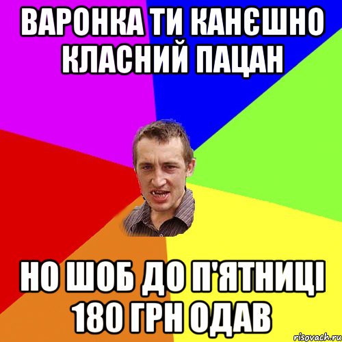 Варонка ти канєшно класний пацан Но шоб до п'ятниці 180 грн одав, Мем Чоткий паца