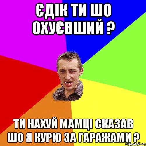 єдік ти шо охуєвший ? ти нахуй мамці сказав шо я курю за гаражами ?, Мем Чоткий паца