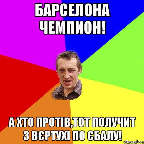 БАРСЕЛОНА ЧЕМПИОН! А ХТО ПРОТІВ,ТОТ ПОЛУЧИТ З ВЄРТУХІ ПО ЄБАЛУ!, Мем Чоткий паца