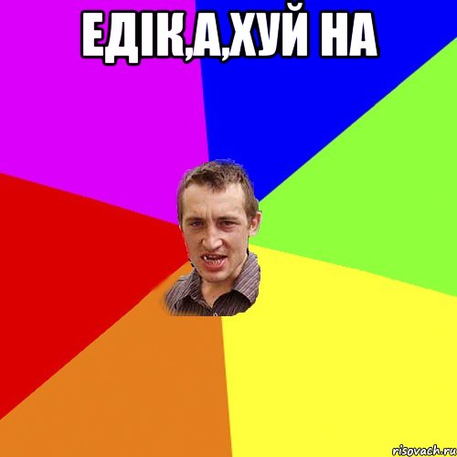 Едік,а,Хуй на , Мем Чоткий паца