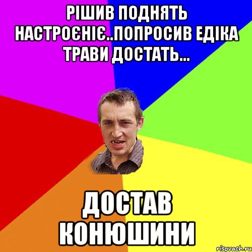 РІШИВ ПОДНЯТЬ НАСТРОЄНІЄ..ПОПРОСИВ ЕДІКА ТРАВИ ДОСТАТЬ... ДОСТАВ КОНЮШИНИ, Мем Чоткий паца