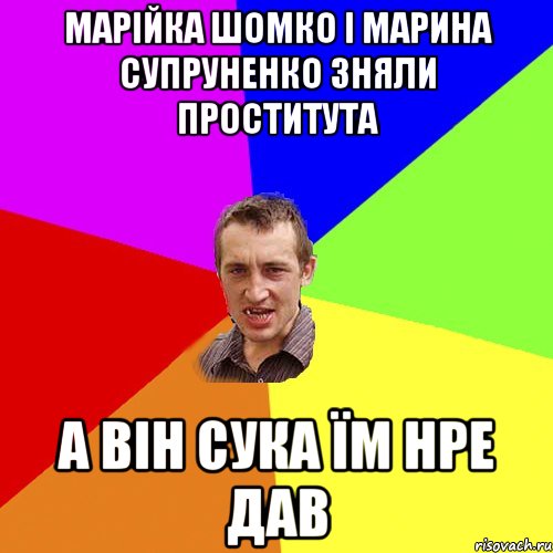 Марійка Шомко і Марина Супруненко зняли проститута А він сука їм нре дав, Мем Чоткий паца