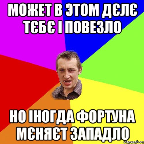 может в этом дєлє тєбє і повезло но іногда фортуна мєняєт западло, Мем Чоткий паца