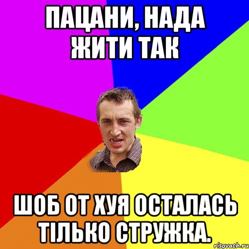 Пацани, нада жити так шоб от хуя осталась тілько стружка., Мем Чоткий паца