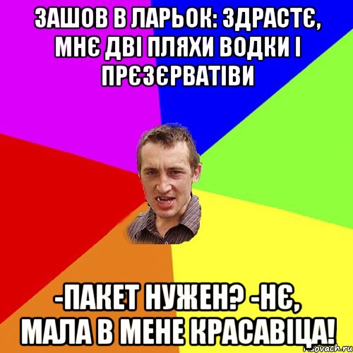 зашов в ларьок: здрастє, мнє дві пляхи водки і прєзєрватіви -Пакет нужен? -Нє, мала в мене красавіца!, Мем Чоткий паца