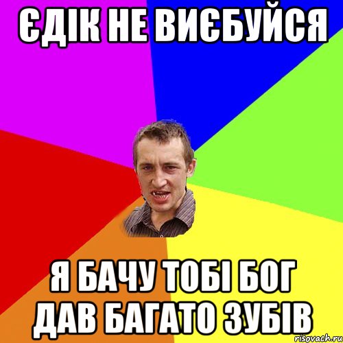 ЄДІК НЕ ВИЄБУЙСЯ Я БАЧУ ТОБІ БОГ ДАВ БАГАТО ЗУБІВ, Мем Чоткий паца