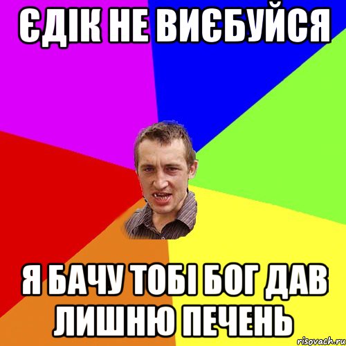 ЄДІК НЕ ВИЄБУЙСЯ Я БАЧУ ТОБІ БОГ ДАВ ЛИШНЮ ПЕЧЕНЬ, Мем Чоткий паца