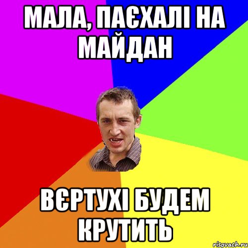 Мала, паєхалі на майдан вєртухі будем крутить, Мем Чоткий паца