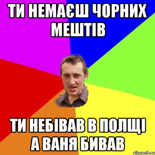 ти немаєш чорних мештів ти небівав в полщі а ВАНЯ бивав, Мем Чоткий паца