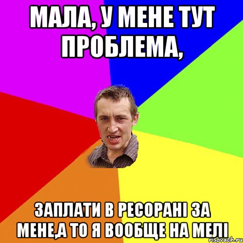 мала, у мене тут проблема, заплати в ресорані за мене,а то я вообще на мелі, Мем Чоткий паца