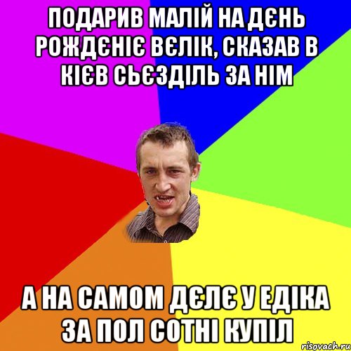 Подарив малій на дєнь рождєніє вєлік, сказав в кієв сьєзділь за нім А на самом дєлє у едіка за пол сотні купіл, Мем Чоткий паца