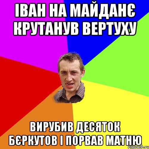 ІВАН НА МАЙДАНЄ КРУТАНУВ ВЕРТУХУ ВИРУБИВ ДЕСЯТОК БЄРКУТОВ І ПОРВАВ МАТНЮ, Мем Чоткий паца