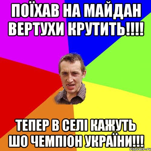 Поїхав на майдан вертухи крутить!!!! Тепер в селі кажуть шо чемпіон України!!!, Мем Чоткий паца