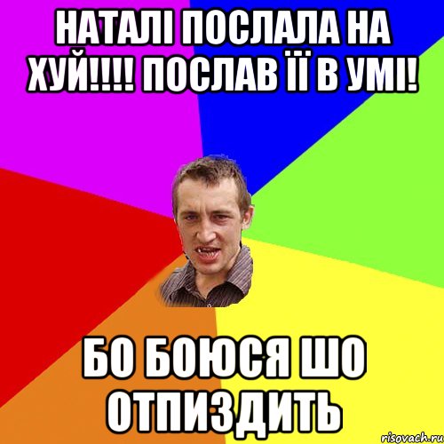 наталі послала на хуй!!!! послав її в умі! бо боюся шо отпиздить, Мем Чоткий паца