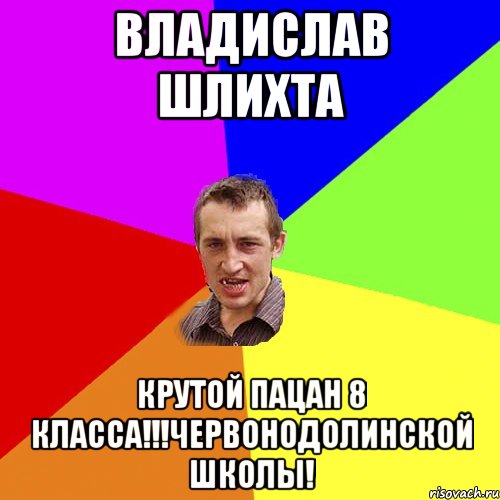 Владислав Шлихта КРУТОЙ ПАЦАН 8 КЛАССА!!!ЧЕРВОНОДОЛИНСКОЙ ШКОЛЫ!, Мем Чоткий паца