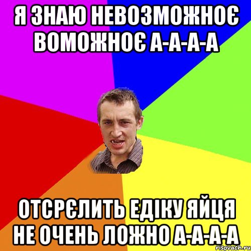 Я знаю невозможноє воможноє а-а-а-а отсрєлить едіку яйця не очень ложно а-а-а-а, Мем Чоткий паца