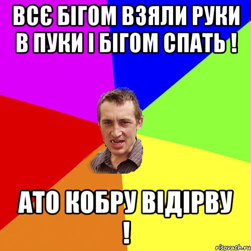 Всє БІГОМ ВЗЯЛИ РУКИ В ПУКИ І БІГОМ СПАТЬ ! Ато КОБРУ ВІДІРВУ !, Мем Чоткий паца