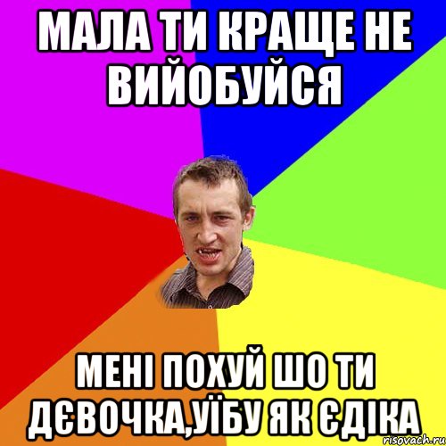 Мала ти краще не вийобуйся мені похуй шо ти дєвочка,уїбу як єдіка, Мем Чоткий паца