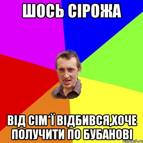 шось Сірожа від сім*ї відбився,хоче получити по бубанові, Мем Чоткий паца