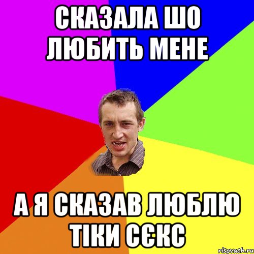 СКАЗАЛА ШО ЛЮБИТЬ МЕНЕ А Я СКАЗАВ ЛЮБЛЮ ТІКИ СЄКС, Мем Чоткий паца