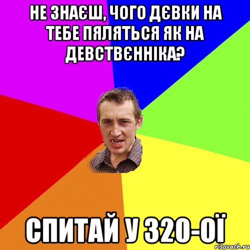 Не знаєш, чого дєвки на тебе пяляться як на девствєнніка? Спитай у 320-ої, Мем Чоткий паца