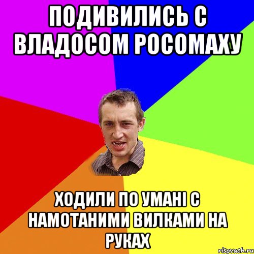 ПОДИВИЛИСЬ С ВЛАДОСОМ РОСОМАХУ ХОДИЛИ ПО УМАНІ С НАМОТАНИМИ ВИЛКАМИ НА РУКАХ, Мем Чоткий паца